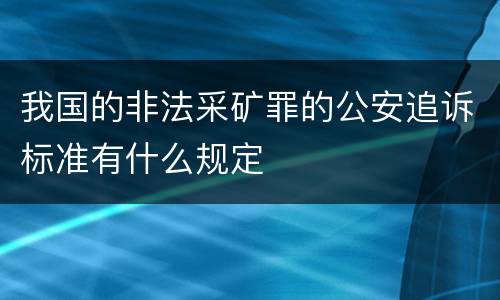 我国的非法采矿罪的公安追诉标准有什么规定