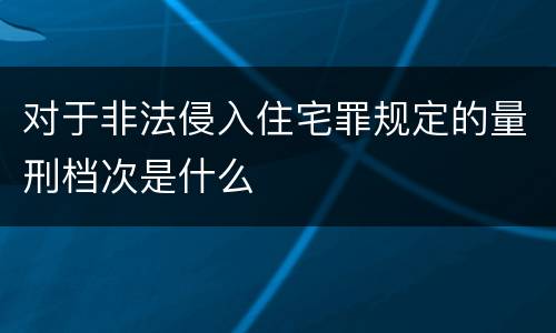 对于非法侵入住宅罪规定的量刑档次是什么