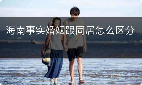 海南事实婚姻跟同居怎么区分