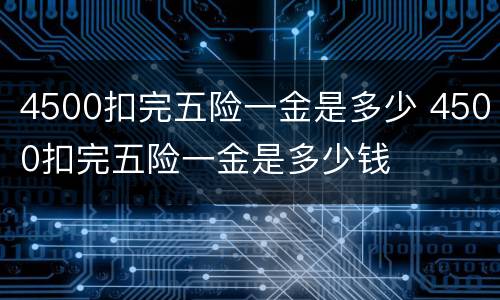 4500扣完五险一金是多少 4500扣完五险一金是多少钱