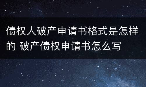 债权人破产申请书格式是怎样的 破产债权申请书怎么写