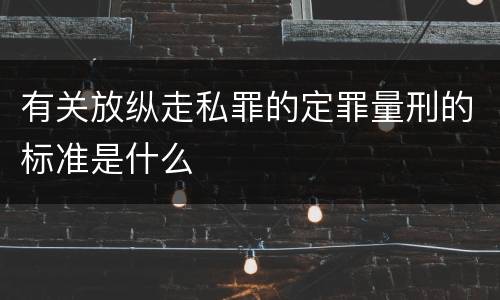 有关放纵走私罪的定罪量刑的标准是什么