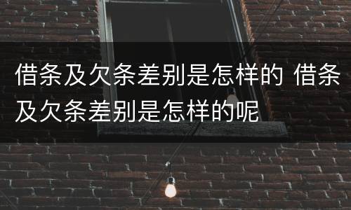 借条及欠条差别是怎样的 借条及欠条差别是怎样的呢