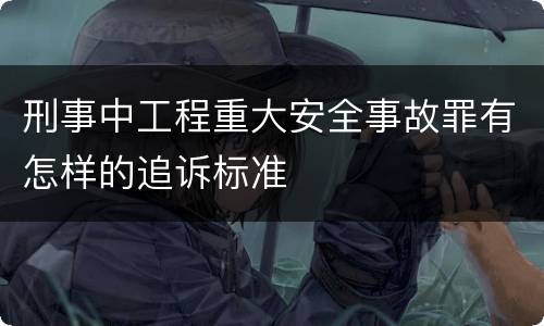 刑事中工程重大安全事故罪有怎样的追诉标准