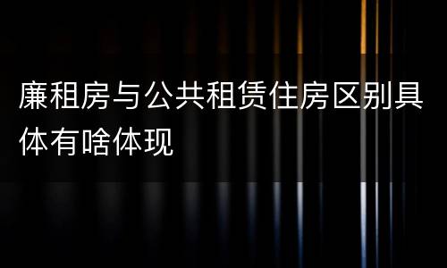 廉租房与公共租赁住房区别具体有啥体现