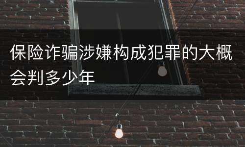 保险诈骗涉嫌构成犯罪的大概会判多少年