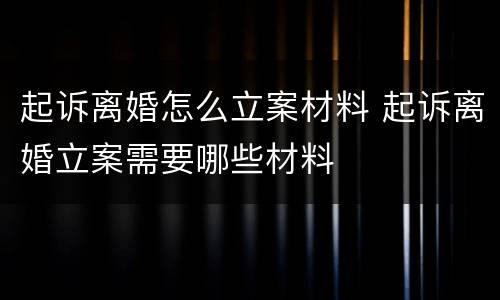 起诉离婚怎么立案材料 起诉离婚立案需要哪些材料