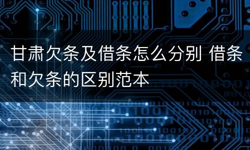 甘肃欠条及借条怎么分别 借条和欠条的区别范本