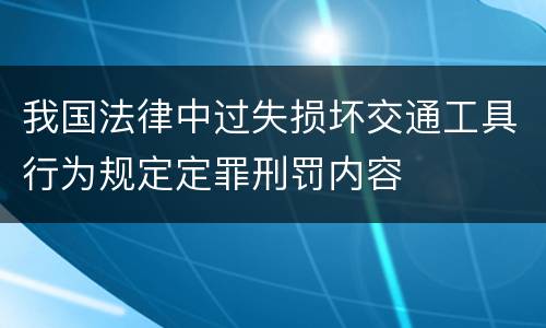 我国法律中过失损坏交通工具行为规定定罪刑罚内容