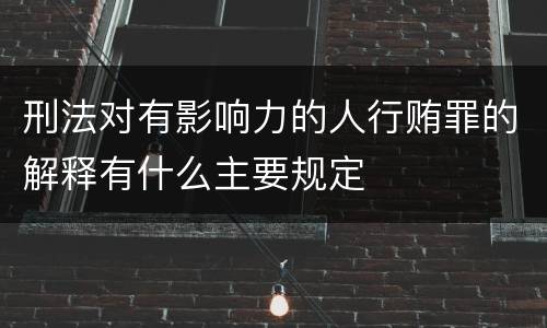 刑法对有影响力的人行贿罪的解释有什么主要规定