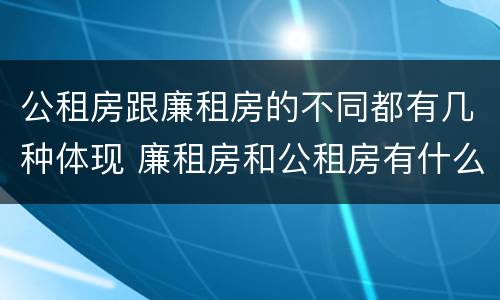 公租房跟廉租房的不同都有几种体现 廉租房和公租房有什么不同