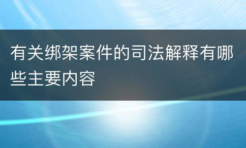 有关绑架案件的司法解释有哪些主要内容