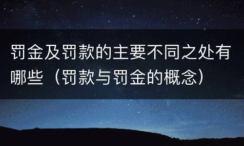 罚金及罚款的主要不同之处有哪些（罚款与罚金的概念）