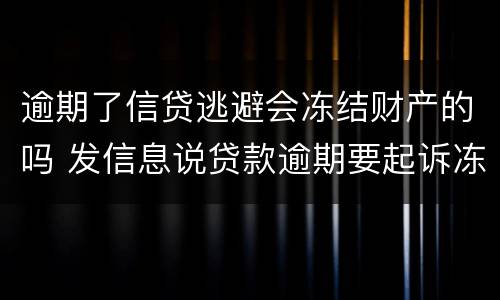 逾期了信贷逃避会冻结财产的吗 发信息说贷款逾期要起诉冻结财产是真的吗?