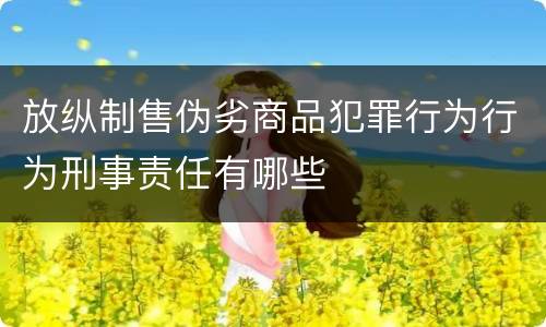 放纵制售伪劣商品犯罪行为行为刑事责任有哪些