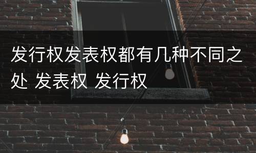 发行权发表权都有几种不同之处 发表权 发行权