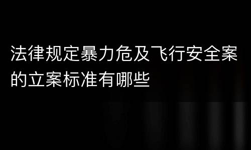 法律规定暴力危及飞行安全案的立案标准有哪些