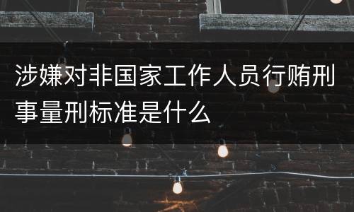 涉嫌对非国家工作人员行贿刑事量刑标准是什么