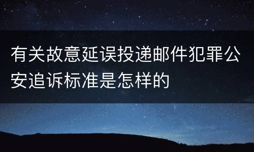 有关故意延误投递邮件犯罪公安追诉标准是怎样的