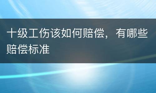 十级工伤该如何赔偿，有哪些赔偿标准