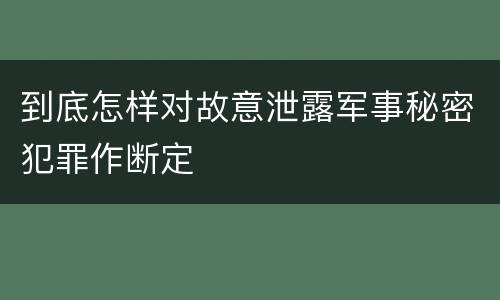 到底怎样对故意泄露军事秘密犯罪作断定