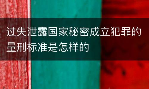 过失泄露国家秘密成立犯罪的量刑标准是怎样的