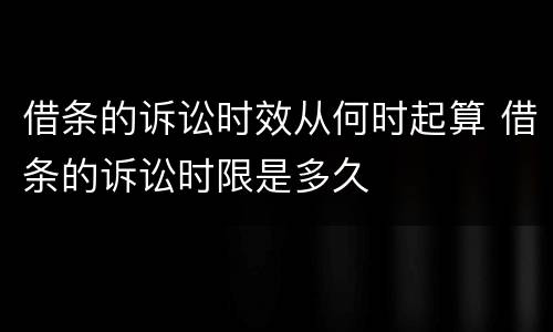 借条的诉讼时效从何时起算 借条的诉讼时限是多久