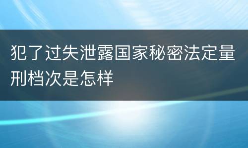 犯了过失泄露国家秘密法定量刑档次是怎样