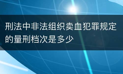 刑法中非法组织卖血犯罪规定的量刑档次是多少