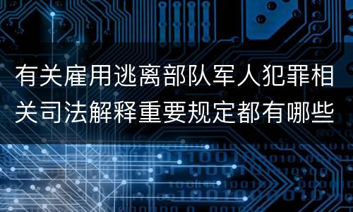 有关雇用逃离部队军人犯罪相关司法解释重要规定都有哪些