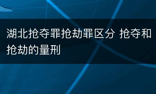 湖北抢夺罪抢劫罪区分 抢夺和抢劫的量刑