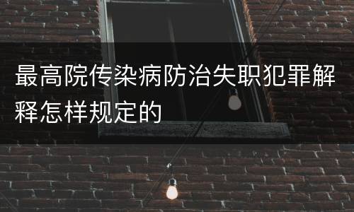 最高院传染病防治失职犯罪解释怎样规定的