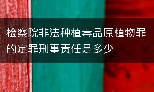 检察院非法种植毒品原植物罪的定罪刑事责任是多少