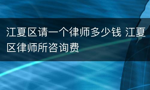 江夏区请一个律师多少钱 江夏区律师所咨询费
