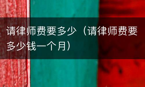 请律师费要多少（请律师费要多少钱一个月）