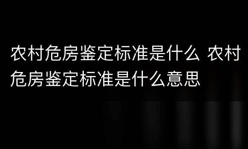 农村危房鉴定标准是什么 农村危房鉴定标准是什么意思