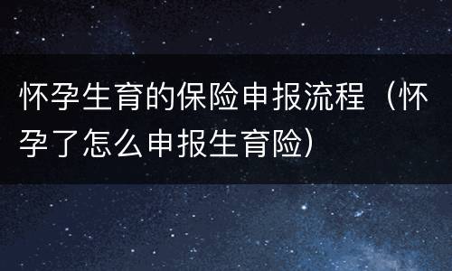 怀孕生育的保险申报流程（怀孕了怎么申报生育险）