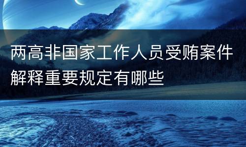 两高非国家工作人员受贿案件解释重要规定有哪些
