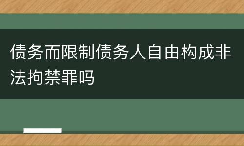 债务而限制债务人自由构成非法拘禁罪吗