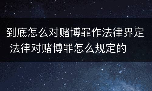 到底怎么对赌博罪作法律界定 法律对赌博罪怎么规定的