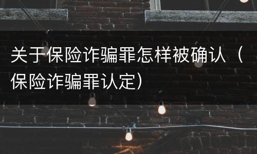 关于保险诈骗罪怎样被确认（保险诈骗罪认定）