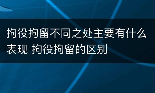 拘役拘留不同之处主要有什么表现 拘役拘留的区别