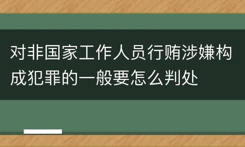 对非国家工作人员行贿涉嫌构成犯罪的一般要怎么判处