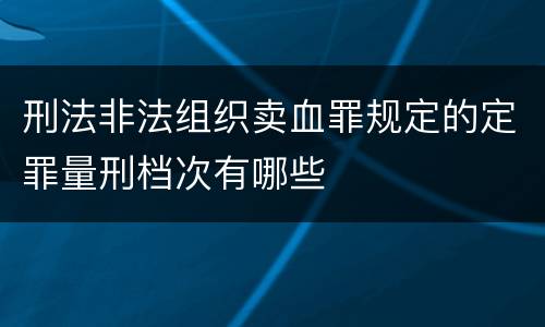 刑法非法组织卖血罪规定的定罪量刑档次有哪些