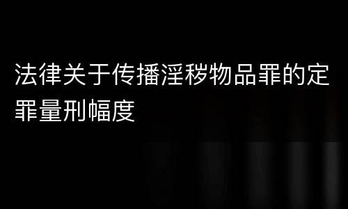 法律关于传播淫秽物品罪的定罪量刑幅度