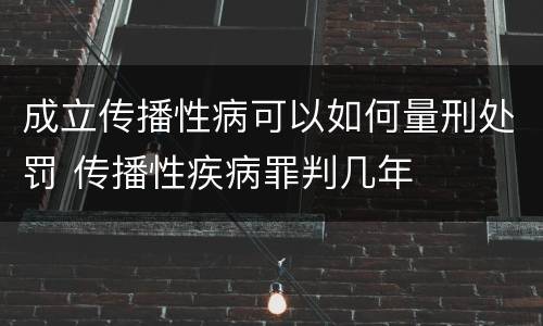 成立传播性病可以如何量刑处罚 传播性疾病罪判几年