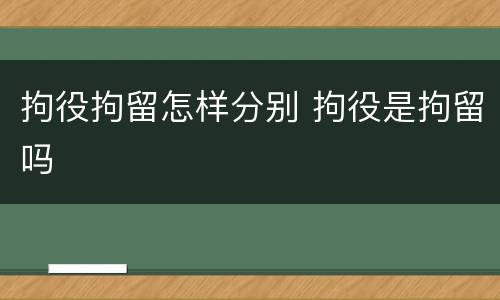拘役拘留怎样分别 拘役是拘留吗