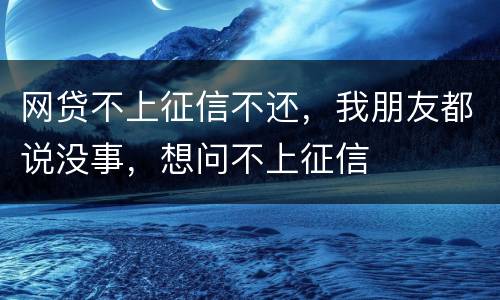 网贷不上征信不还，我朋友都说没事，想问不上征信