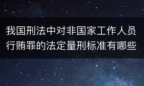 我国刑法中对非国家工作人员行贿罪的法定量刑标准有哪些
