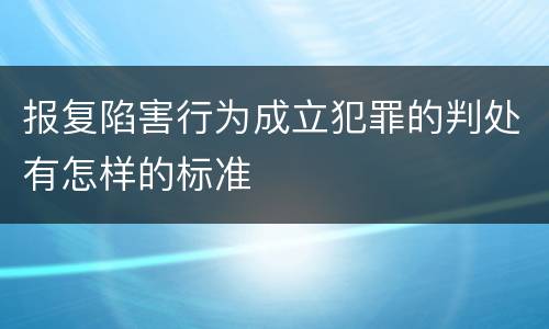 报复陷害行为成立犯罪的判处有怎样的标准